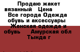 Продаю жакет вязанный › Цена ­ 2 200 - Все города Одежда, обувь и аксессуары » Женская одежда и обувь   . Амурская обл.,Тында г.